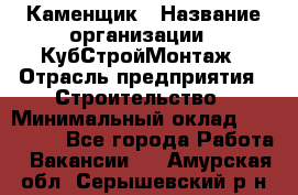 Каменщик › Название организации ­ КубСтройМонтаж › Отрасль предприятия ­ Строительство › Минимальный оклад ­ 100 000 - Все города Работа » Вакансии   . Амурская обл.,Серышевский р-н